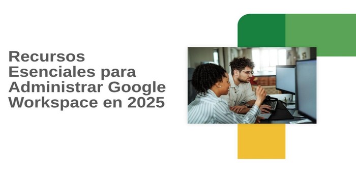Recursos Esenciales para Administrar Google Workspace en 2025