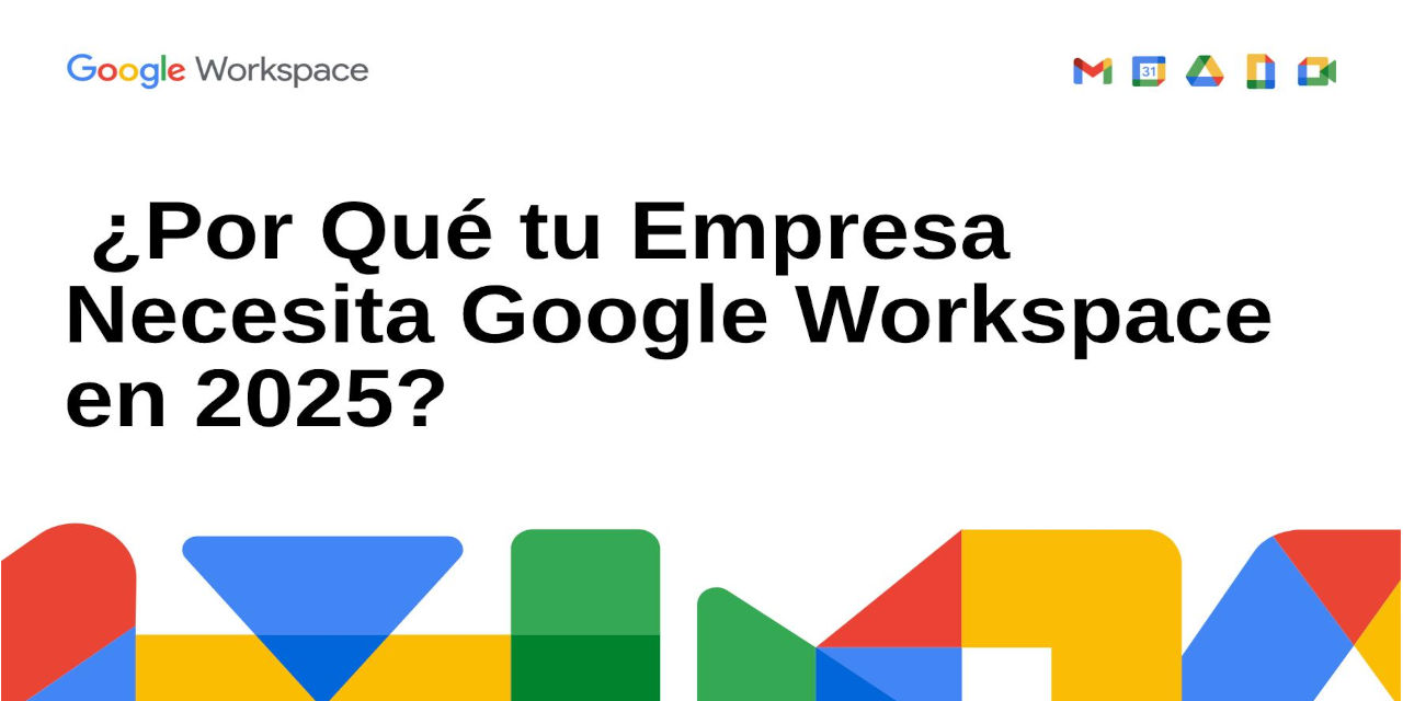 ¿Por Qué tu Empresa Necesita Google Workspace en 2025? ¿Por Qué tu Empresa Necesita Google Workspace en 2025?
